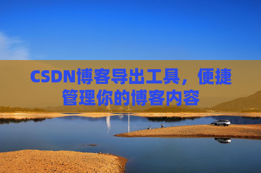 CSDN博客导出工具，便捷管理你的博客内容